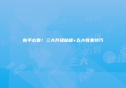 新手必看！三大升级秘籍+五大收集技巧