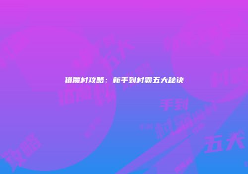 猎魔村攻略：新手到村霸五大秘诀