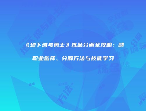 《地下城与勇士》炼金分解全攻略：副职业选择、分解方法与技能学习