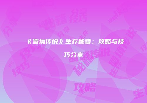 《蜀境传说》生存秘籍：攻略与技巧分享