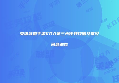 英雄联盟手游KDA第三天任务攻略及常见问题解答