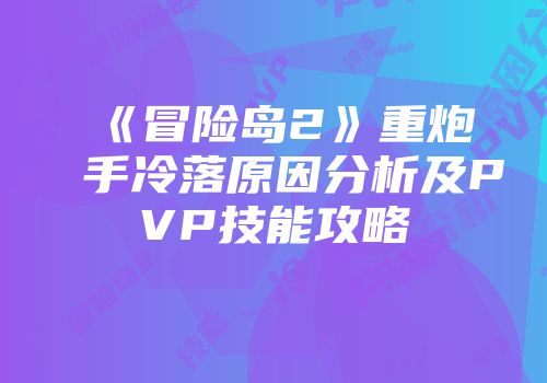 《冒险岛2》重炮手冷落原因分析及PVP技能攻略