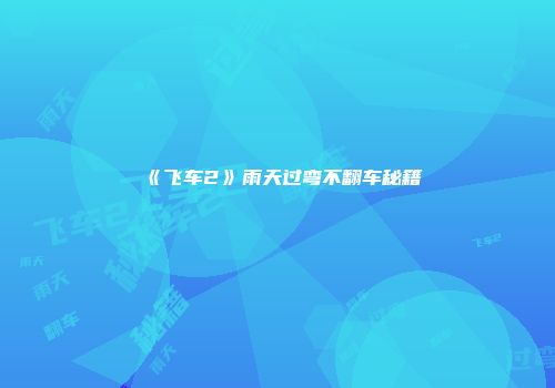 《飞车2》雨天过弯不翻车秘籍