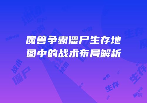 魔兽争霸僵尸生存地图中的战术布局解析