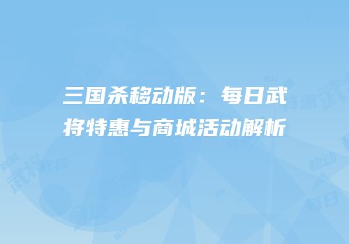 三国杀移动版：每日武将特惠与商城活动解析