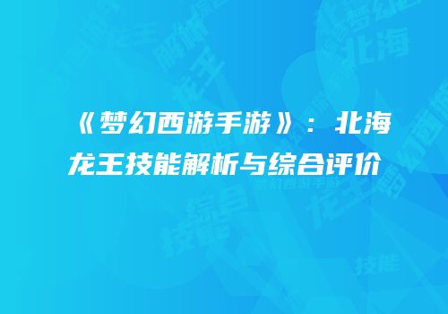 《梦幻西游手游》：北海龙王技能解析与综合评价