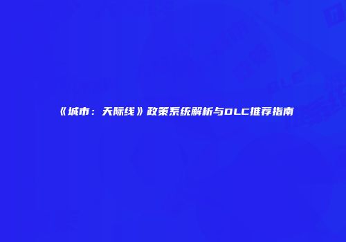 《城市：天际线》政策系统解析与DLC推荐指南