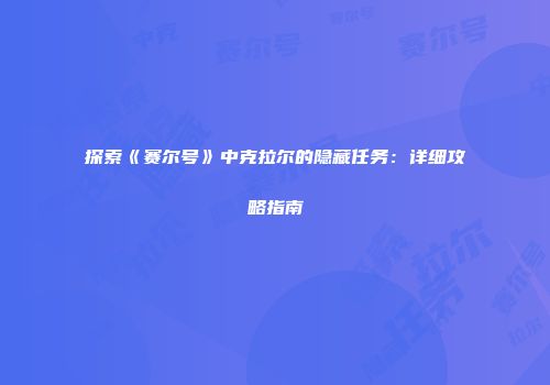 探索《赛尔号》中克拉尔的隐藏任务：详细攻略指南
