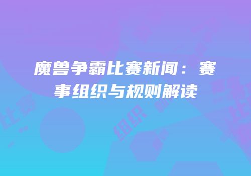 魔兽争霸比赛新闻：赛事组织与规则解读