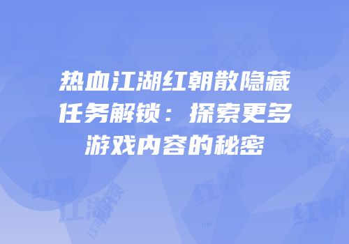 热血江湖红朝散隐藏任务解锁：探索更多游戏内容的秘密