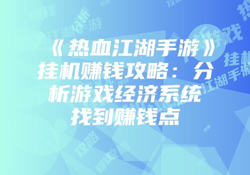《热血江湖手游》挂机赚钱攻略:分析游戏经济系统找到赚钱点