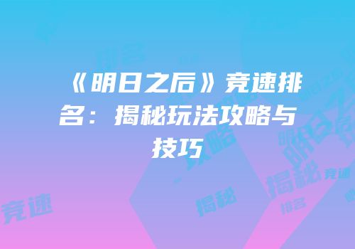 《明日之后》竞速排名：揭秘玩法攻略与技巧