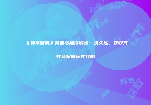 《和平精英》背包与挂件解析：永久性、获取方式及超体模式攻略