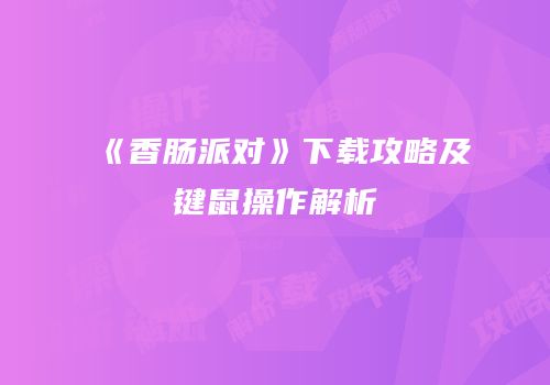 《香肠派对》下载攻略及键鼠操作解析
