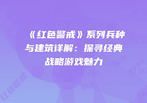 《红色警戒》系列兵种与建筑详解：探寻经典战略游戏魅力