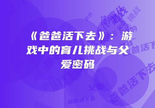 《爸爸活下去》：游戏中的育儿挑战与父爱密码