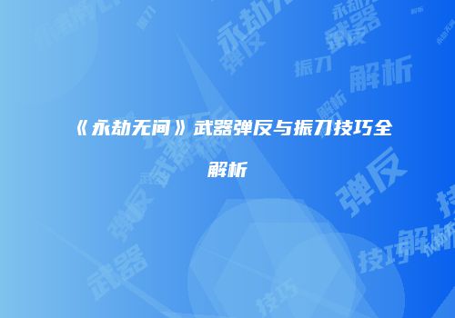 《永劫无间》武器弹反与振刀技巧全解析