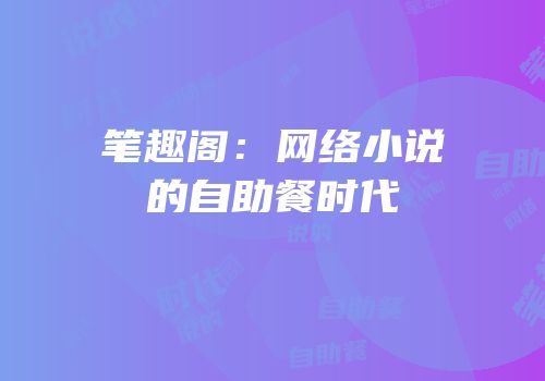 笔趣阁：网络小说的自助餐时代