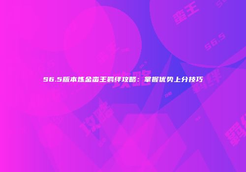 S6.5版本炼金蛮王羁绊攻略：掌握优势上分技巧