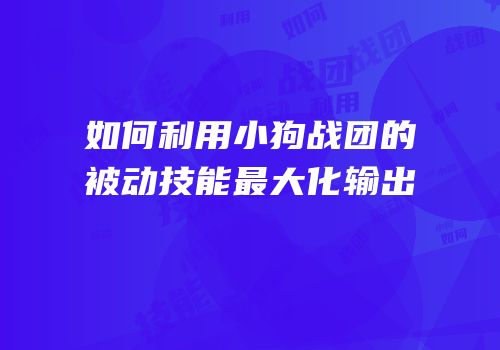 如何利用小狗战团的被动技能最大化输出