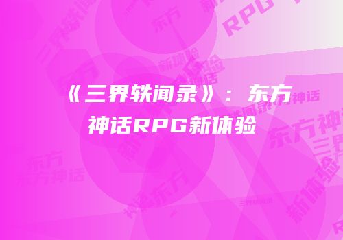《三界轶闻录》：东方神话RPG新体验