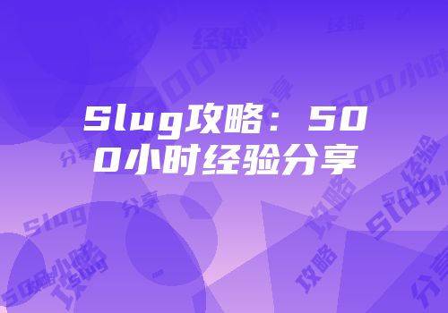 Slug攻略：500小时经验分享