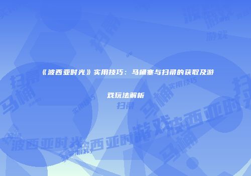 《波西亚时光》实用技巧：马桶塞与扫帚的获取及游戏玩法解析