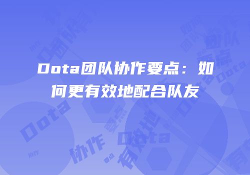 Dota团队协作要点：如何更有效地配合队友