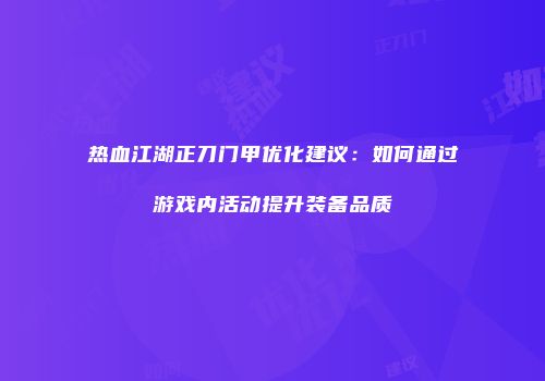 热血江湖正刀门甲优化建议：如何通过游戏内活动提升装备品质