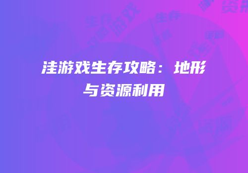 洼游戏生存攻略：地形与资源利用