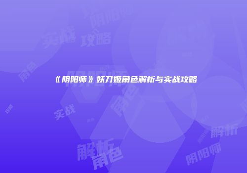 《阴阳师》妖刀姬角色解析与实战攻略