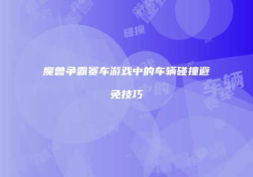 魔兽争霸赛车游戏中的车辆碰撞避免技巧