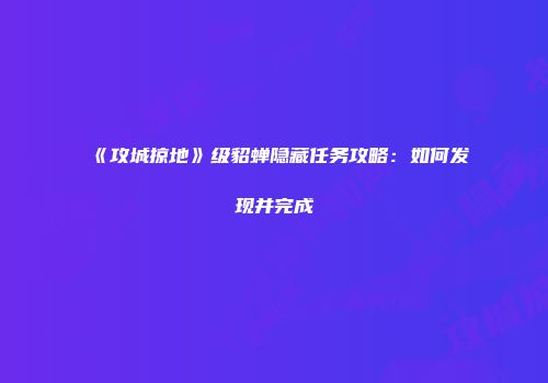 《攻城掠地》级貂蝉隐藏任务攻略：如何发现并完成