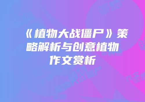 《植物大战僵尸》策略解析与创意植物作文赏析