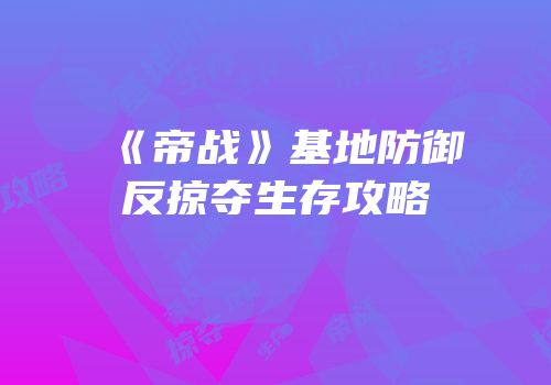 《帝战》基地防御反掠夺生存攻略