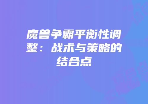 魔兽争霸平衡性调整：战术与策略的结合点