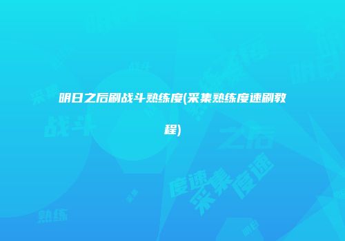 明日之后刷战斗熟练度(采集熟练度速刷教程)