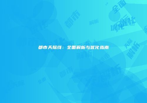都市天际线：全面解析与优化指南