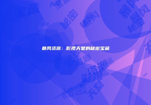 暴风资源：影视天堂的秘密宝藏