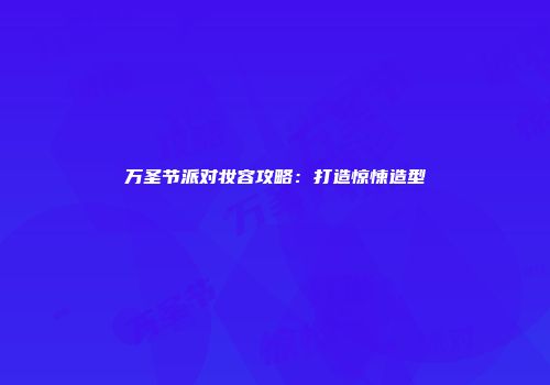 万圣节派对妆容攻略：打造惊悚造型