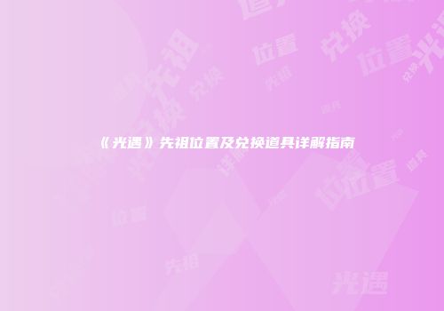 《光遇》先祖位置及兑换道具详解指南