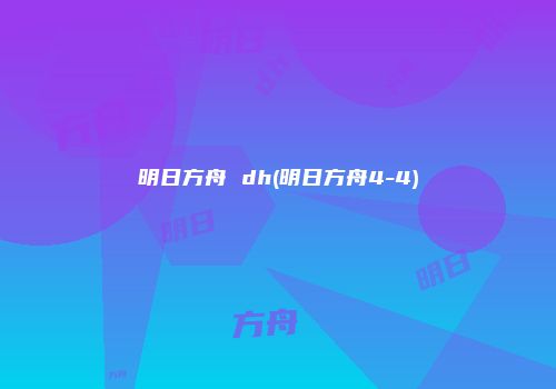 明日方舟 dh(明日方舟4-4)