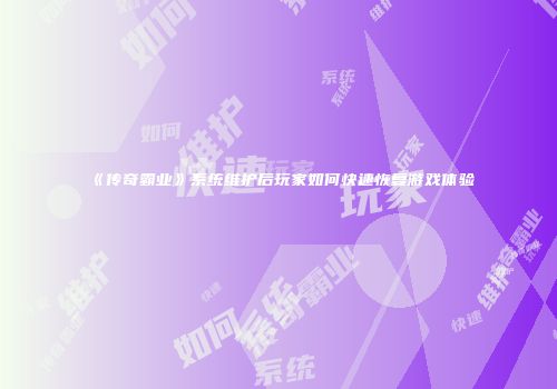 《传奇霸业》系统维护后玩家如何快速恢复游戏体验
