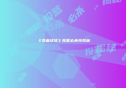 《热血球球》投篮必杀技揭秘