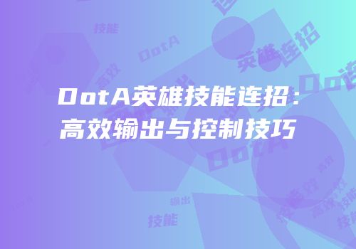 DotA英雄技能连招：高效输出与控制技巧
