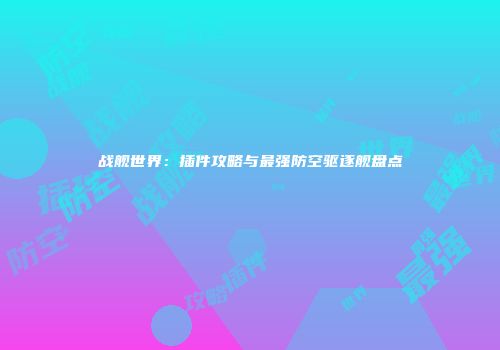 战舰世界：插件攻略与最强防空驱逐舰盘点