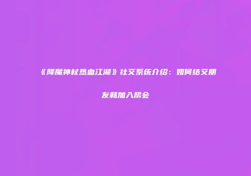《降魔神杖热血江湖》社交系统介绍：如何结交朋友和加入帮会