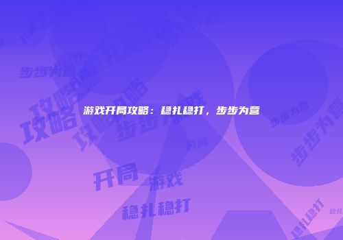 游戏开局攻略：稳扎稳打，步步为营