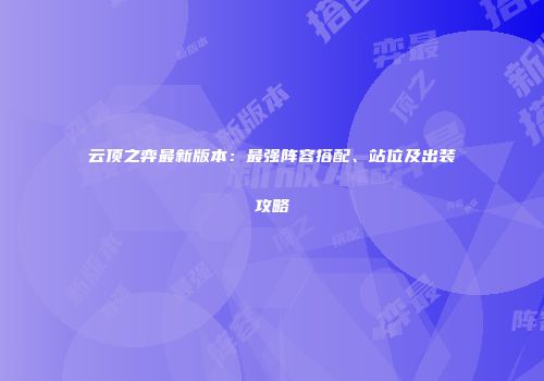 云顶之弈最新版本：最强阵容搭配、站位及出装攻略