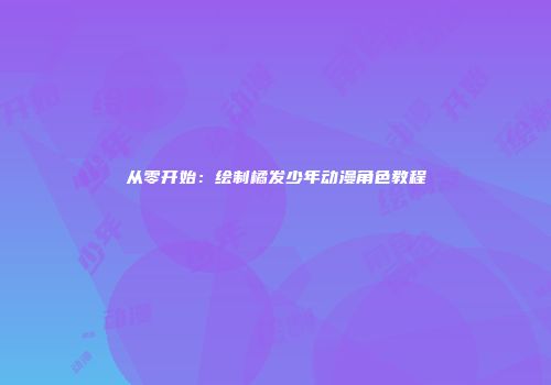 从零开始：绘制橘发少年动漫角色教程